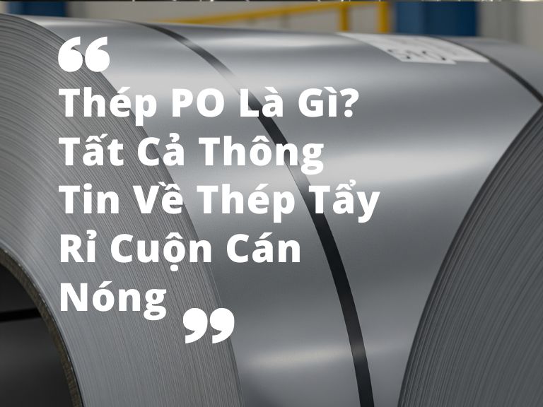 Thép PO Là Gì? Tất Cả Thông Tin Về Thép Tẩy Rỉ Cuộn Cán Nóng