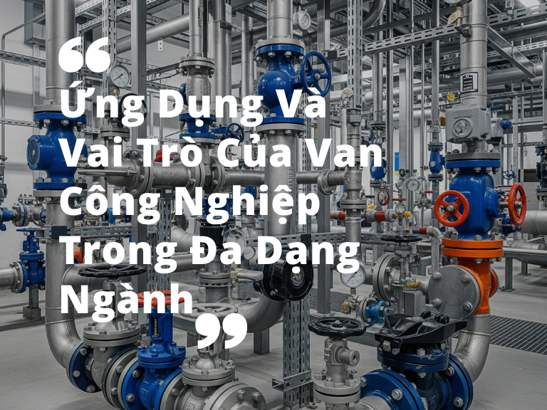 Ứng Dụng Và Vai Trò Của Van Công Nghiệp Trong Đa Dạng Ngành