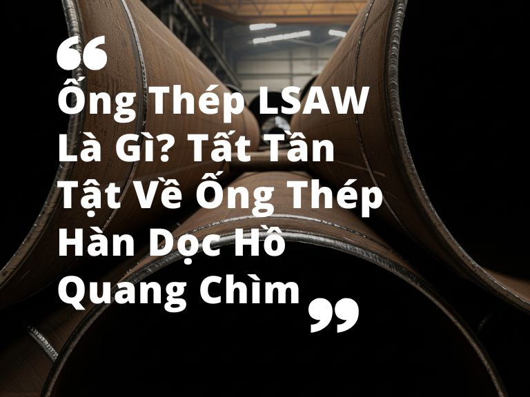 Ống Thép LSAW Là Gì? Tất Tần Tật Về Ống Thép Hàn Dọc Hồ Quang Chìm